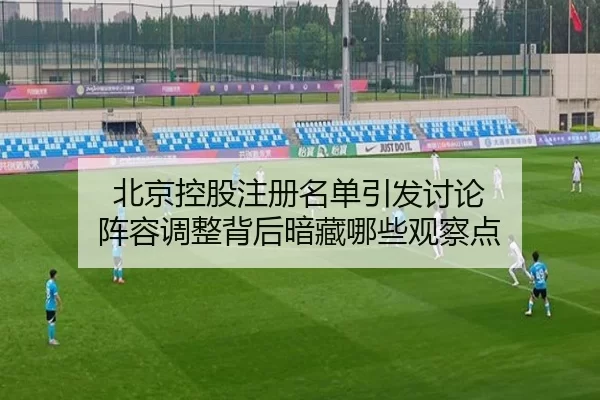 北京控股注册名单引发讨论 阵容调整背后暗藏哪些观察点